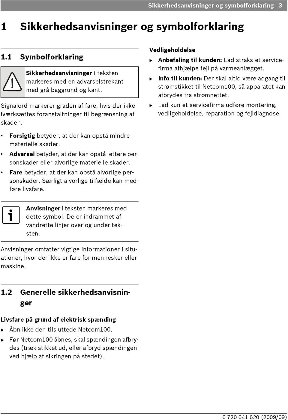 Vedligeholdelse Anbefaling til kunden: Lad straks et servicefirma afhjælpe fejl på varmeanlægget.