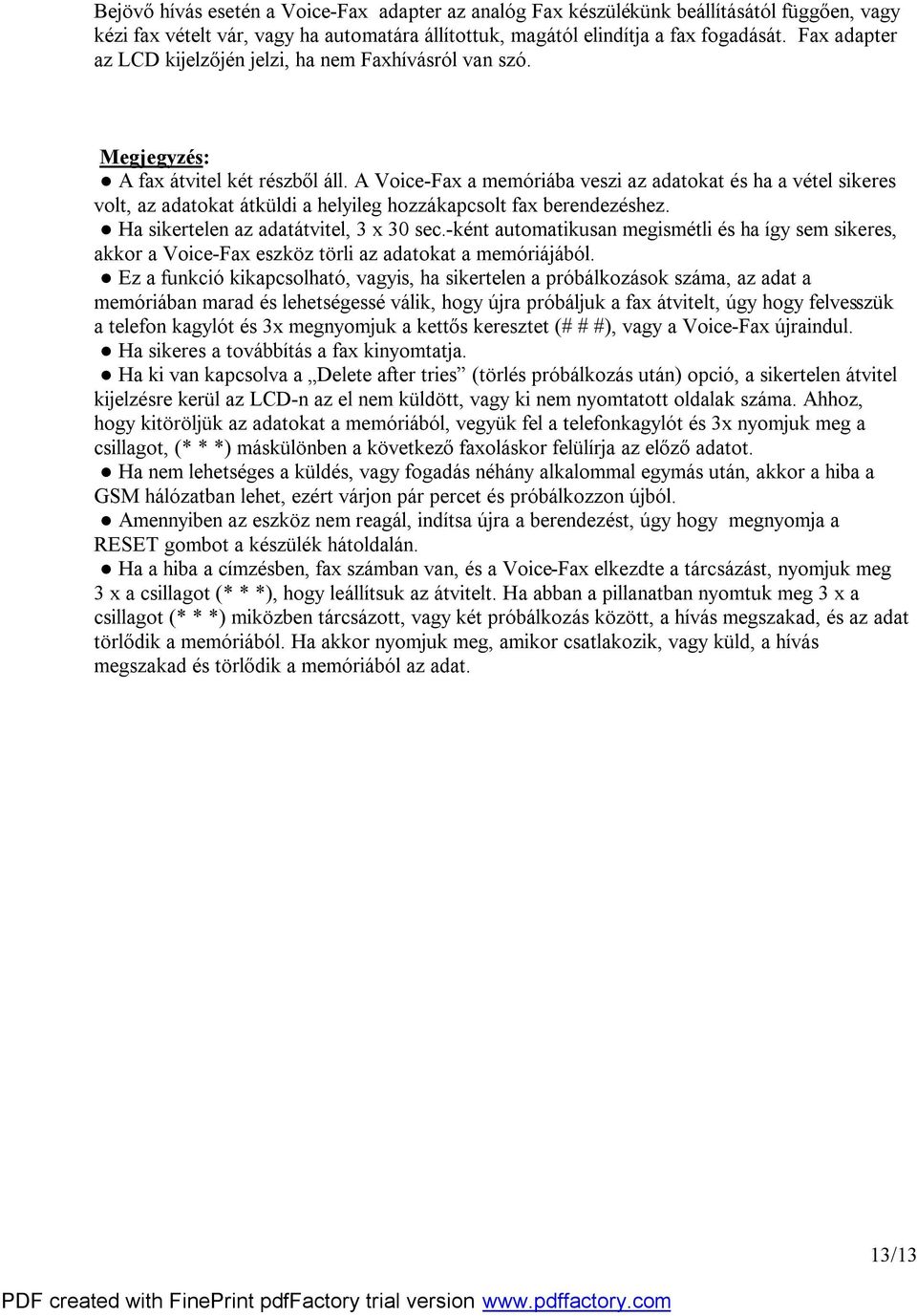 A Voice-Fax a memóriába veszi az adatokat és ha a vétel sikeres volt, az adatokat átküldi a helyileg hozzákapcsolt fax berendezéshez. Ha sikertelen az adatátvitel, 3 x 30 sec.