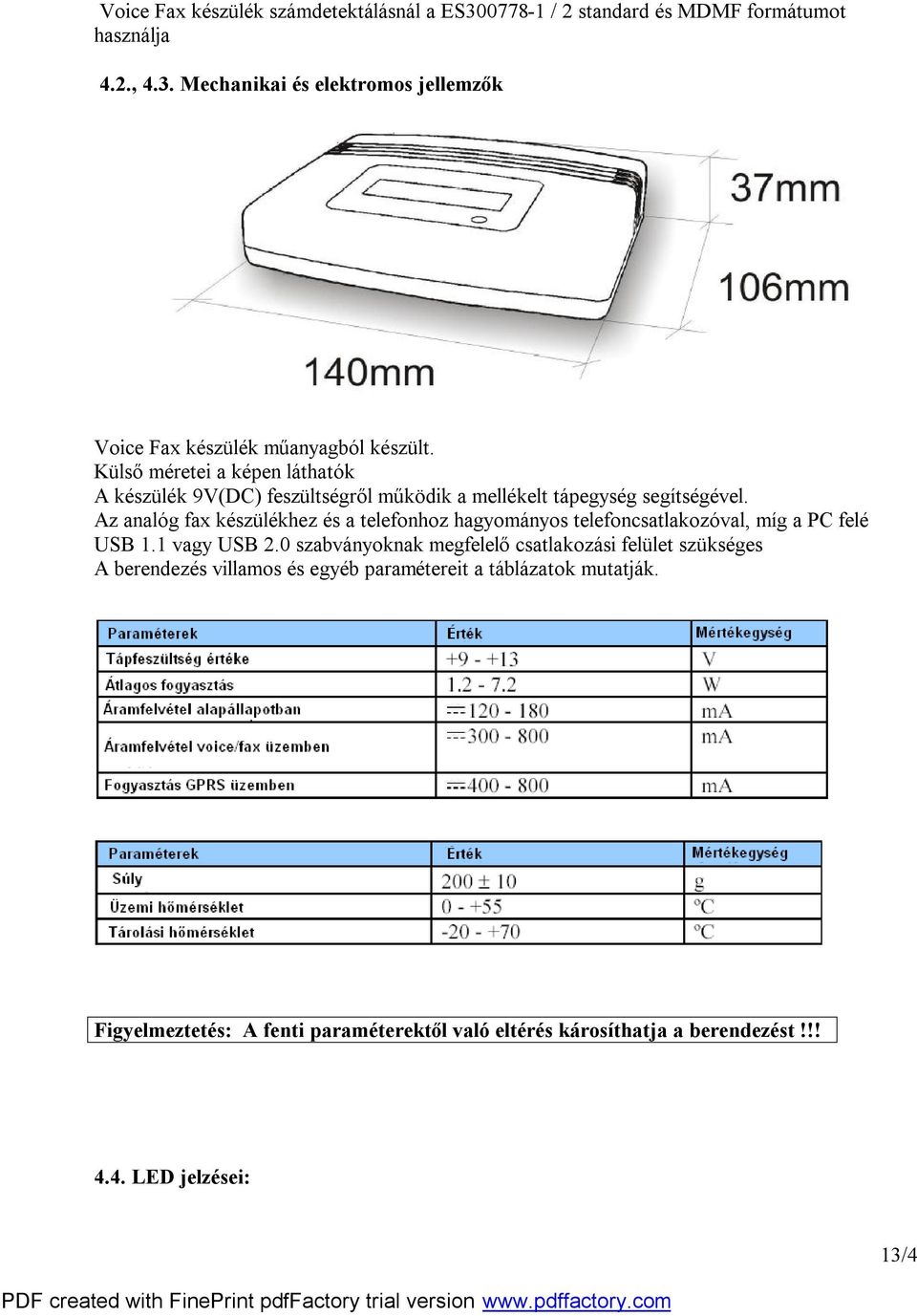 Az analóg fax készülékhez és a telefonhoz hagyományos telefoncsatlakozóval, míg a PC felé USB 1.1 vagy USB 2.