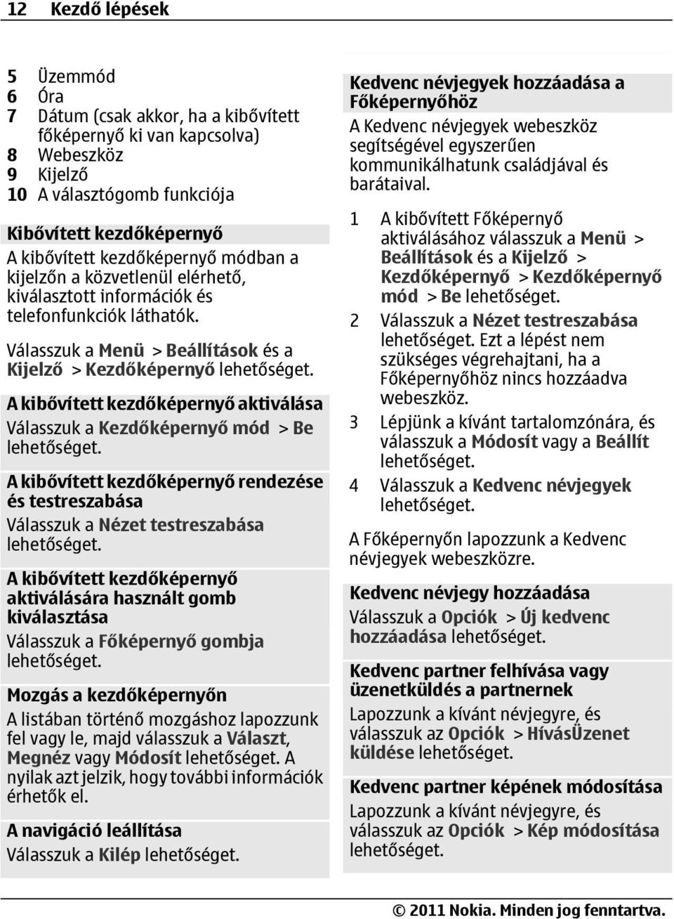 Válasszuk a Menü > Beállítások és a Kijelző > Kezdőképernyő A kibővített kezdőképernyő aktiválása Válasszuk a Kezdőképernyő mód > Be A kibővített kezdőképernyő rendezése és testreszabása Válasszuk a