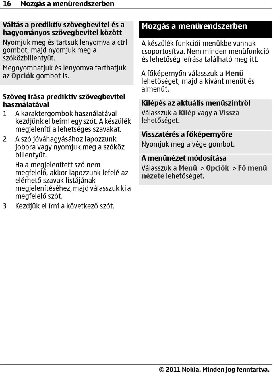 A készülék megjeleníti a lehetséges szavakat. 2 A szó jóváhagyásához lapozzunk jobbra vagy nyomjuk meg a szóköz billentyűt.