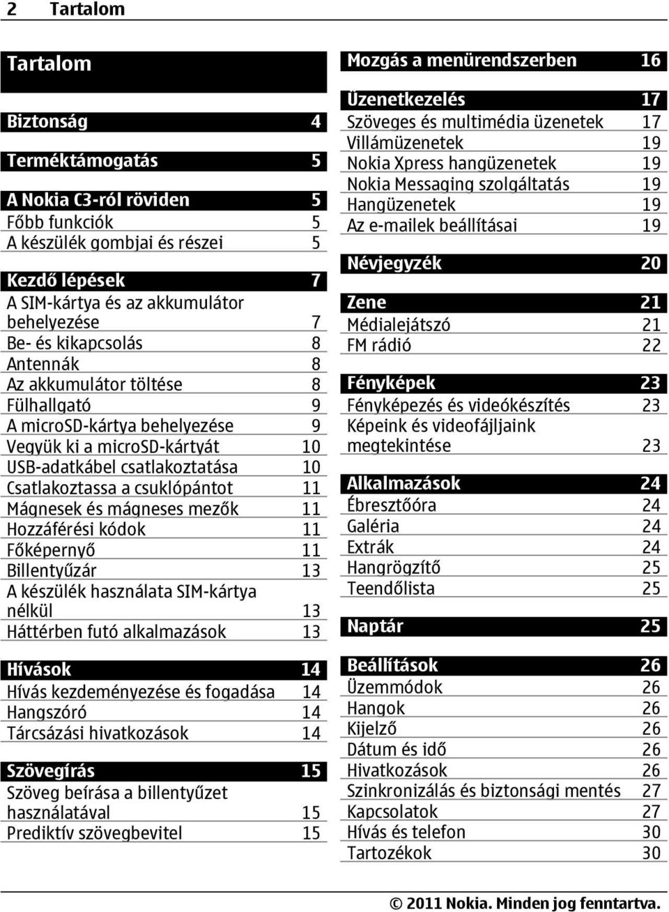 Mágnesek és mágneses mezők 11 Hozzáférési kódok 11 Főképernyő 11 Billentyűzár 13 A készülék használata SIM-kártya nélkül 13 Háttérben futó alkalmazások 13 Hívások 14 Hívás kezdeményezése és fogadása