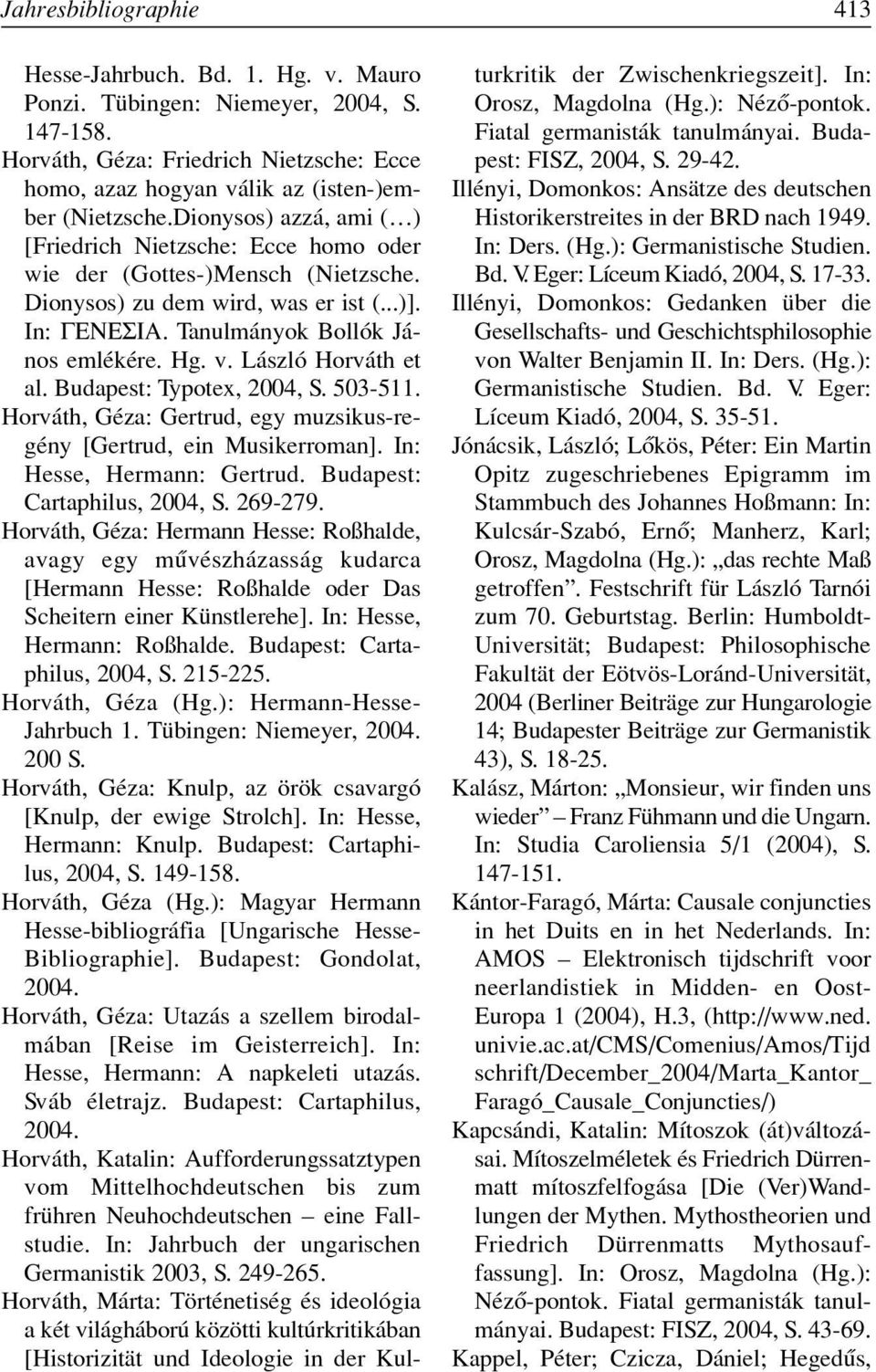 László Horváth et al. Budapest: Typotex, 2004, S. 503-511. Horváth, Géza: Gertrud, egy muzsikus-regény [Gertrud, ein Musikerroman]. In: Hesse, Hermann: Gertrud. Budapest: Cartaphilus, 2004, S.