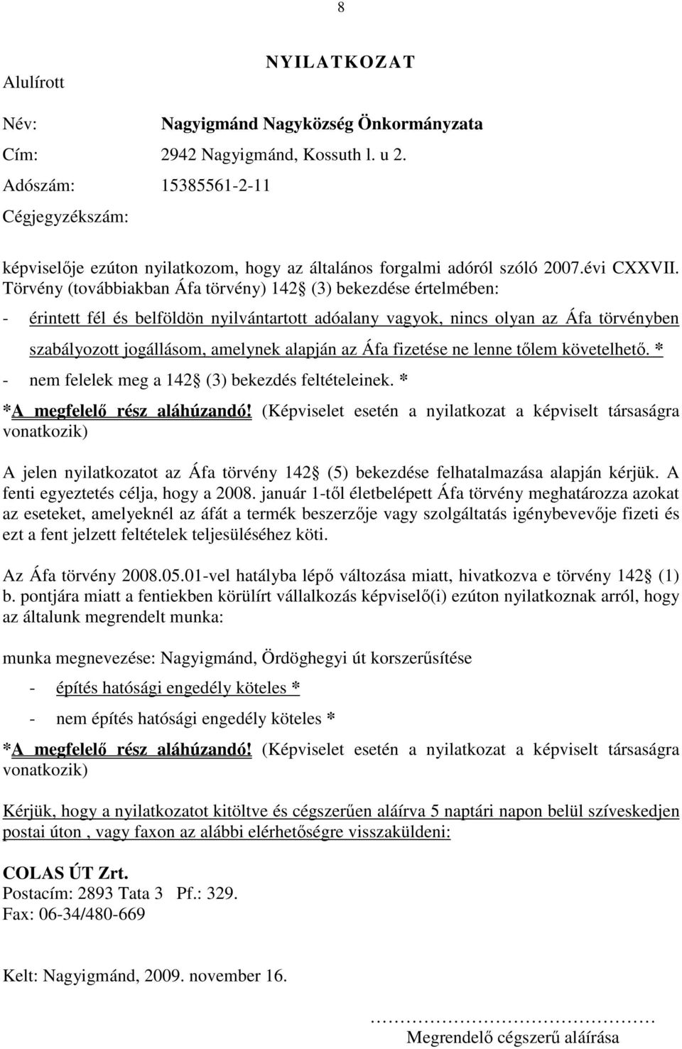Törvény (továbbiakban Áfa törvény) 142 (3) bekezdése értelmében: - érintett fél és belföldön nyilvántartott adóalany vagyok, nincs olyan az Áfa törvényben szabályozott jogállásom, amelynek alapján az