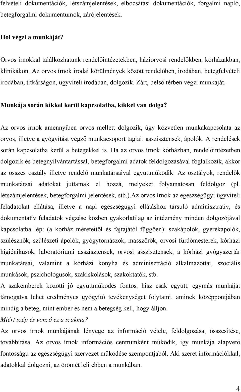 Az orvos írnok irodai körülmények között rendelőben, irodában, betegfelvételi irodában, titkárságon, ügyviteli irodában, dolgozik. Zárt, belső térben végzi munkáját.