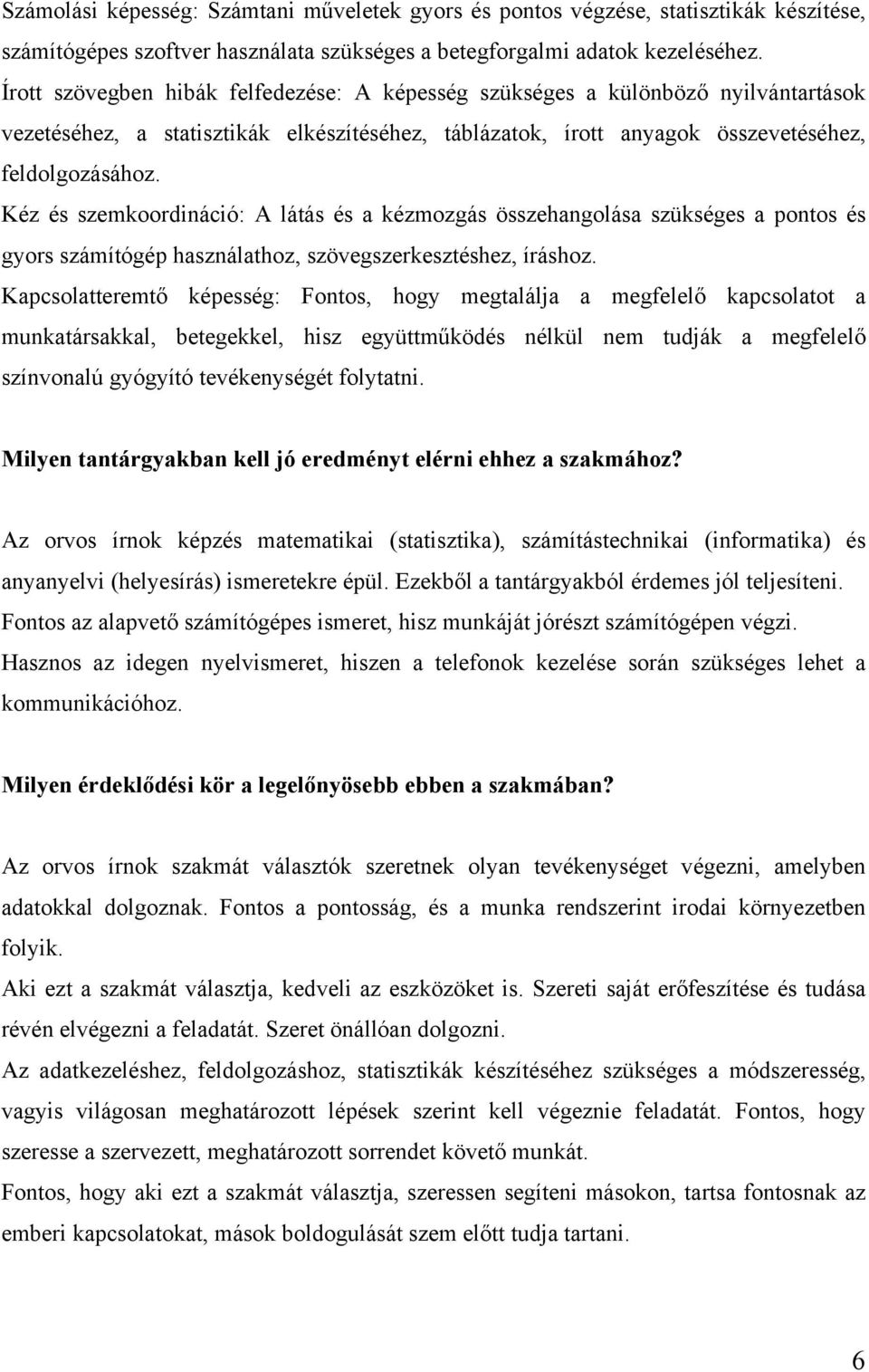 Kéz és szemkoordináció: A látás és a kézmozgás összehangolása szükséges a pontos és gyors számítógép használathoz, szövegszerkesztéshez, íráshoz.