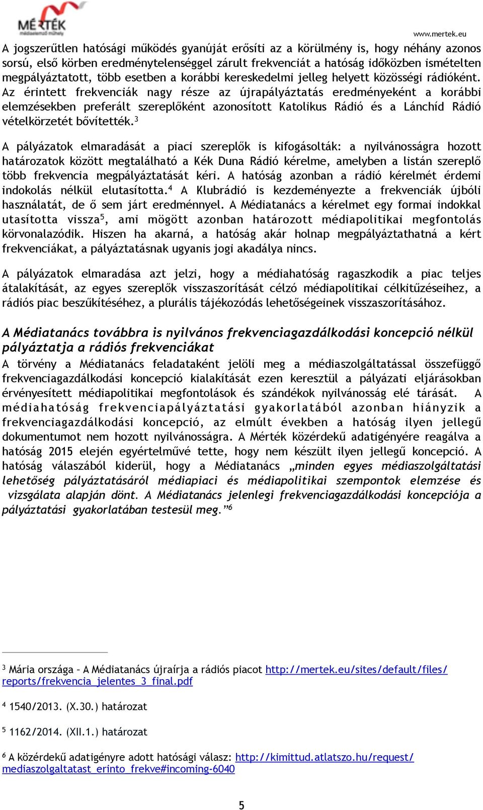 Az érintett frekvenciák nagy része az újrapályáztatás eredményeként a korábbi elemzésekben preferált szereplőként azonosított Katolikus Rádió és a Lánchíd Rádió vételkörzetét bővítették.