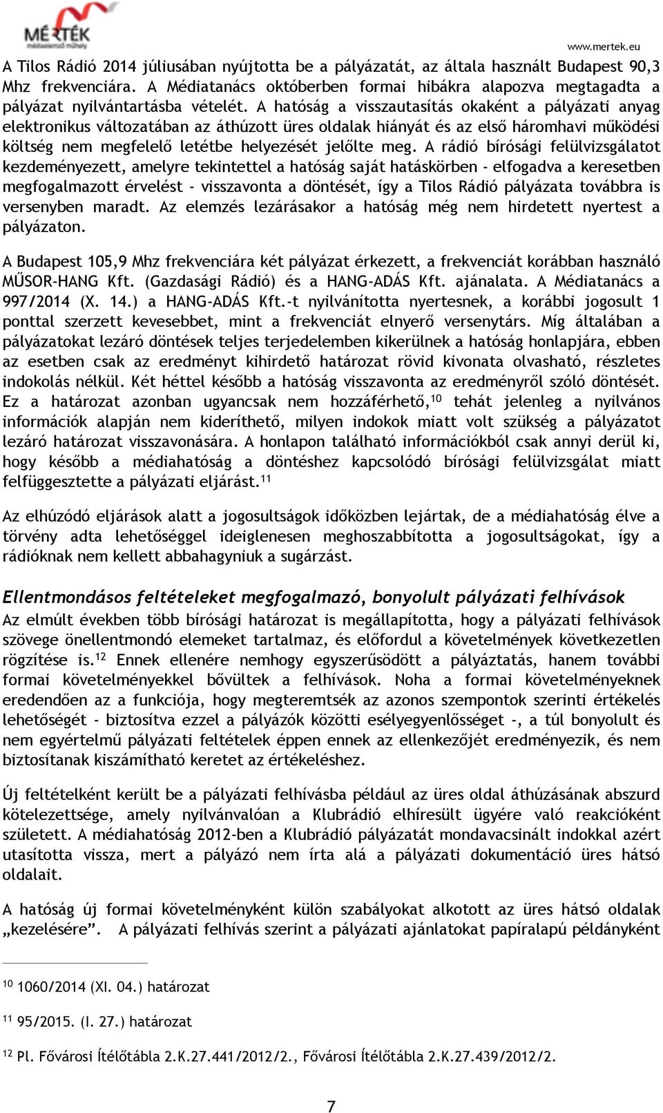 A hatóság a visszautasítás okaként a pályázati anyag elektronikus változatában az áthúzott üres oldalak hiányát és az első háromhavi működési költség nem megfelelő letétbe helyezését jelőlte meg.