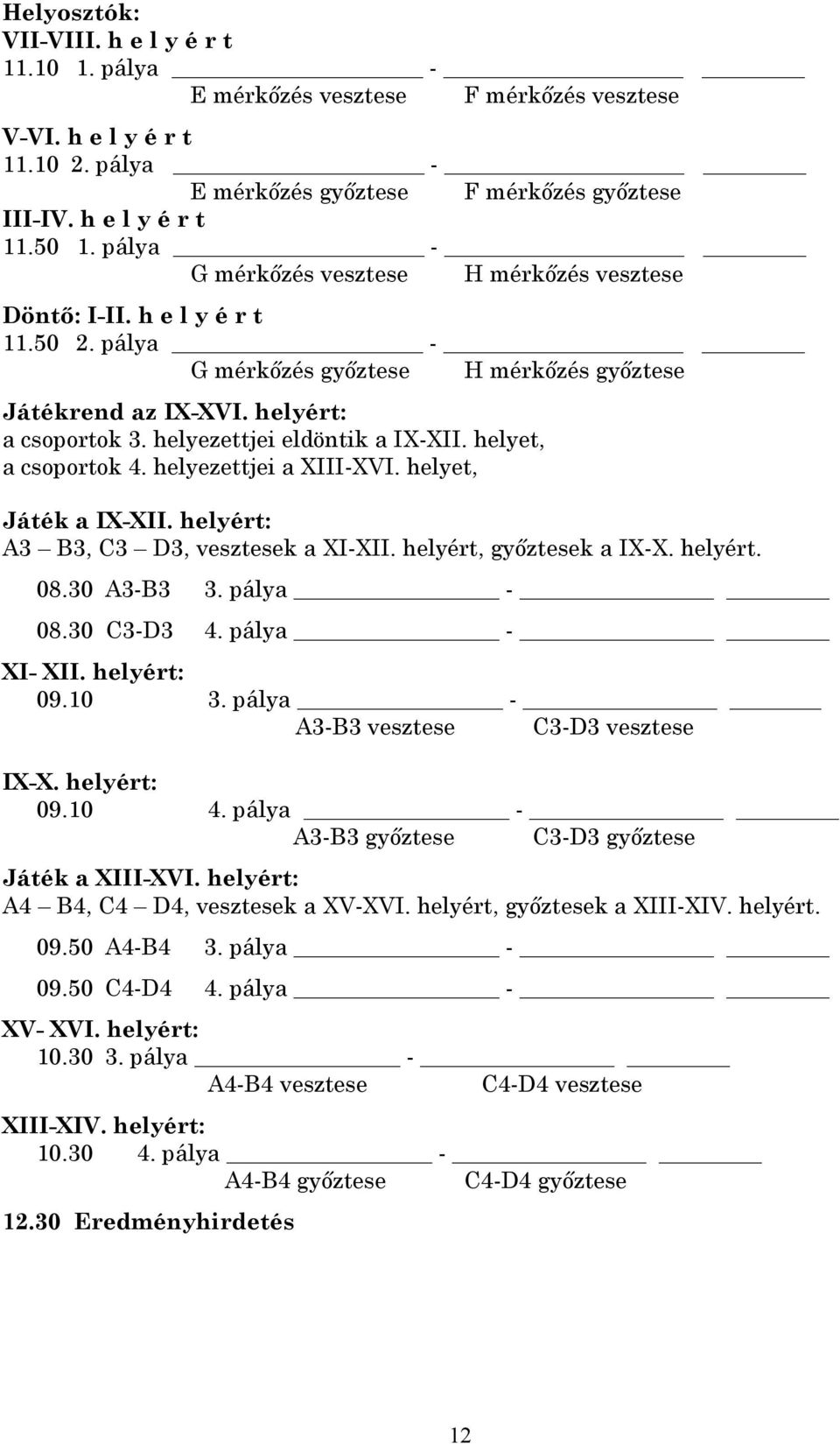 helyezettjei eldöntik a IX-XII. helyet, a csoportok 4. helyezettjei a XIII-XVI. helyet, Játék a IX-XII. helyért: A3 B3, C3 D3, vesztesek a XI-XII. helyért, győztesek a IX-X. helyért. 08.30 A3-B3 3.