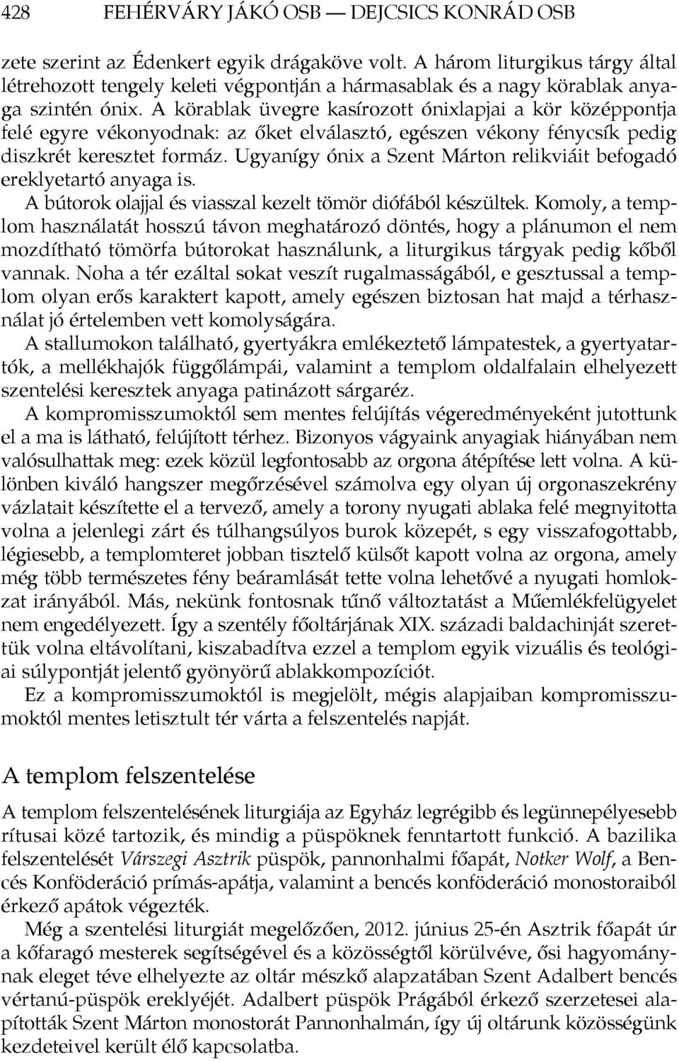 A körablak üvegre kasírozott ónixlapjai a kör középpontja felé egyre vékonyodnak: az őket elválasztó, egészen vékony fénycsík pedig diszkrét keresztet formáz.