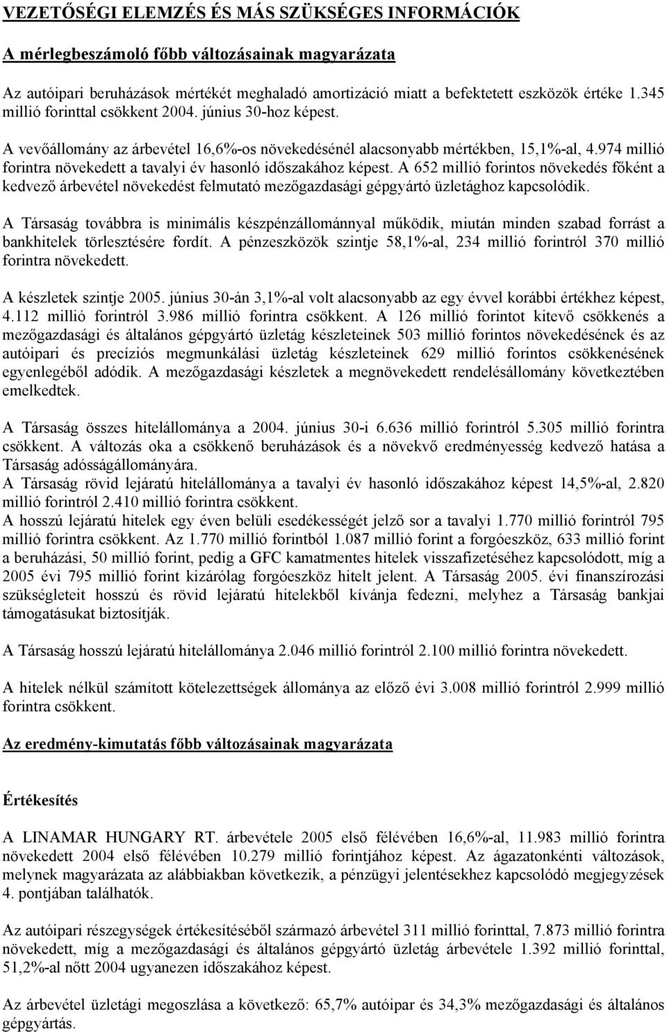 974 millió forintra növekedett a tavalyi év hasonló időszakához képest. A 652 millió forintos növekedés főként a kedvező árbevétel növekedést felmutató mezőgazdasági gépgyártó üzletághoz kapcsolódik.