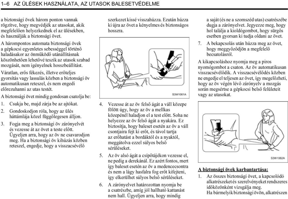 A hárompontos automata biztonsági övek a gépkocsi egyenletes sebességgel történő haladásakor az önműködő utánállításnak köszönhetően lehetővé teszik az utasok szabad mozgását, nem igényelnek