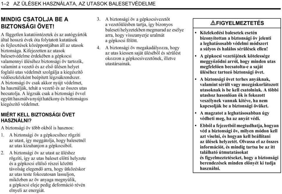 Kifejezetten az utasok balesetvédelme érdekében a gépkocsi valamennyi üléséhez biztonsági öv tartozik, valamint a vezető és az első ülésen helyet foglaló utas védelmét szolgálja a kiegészítő