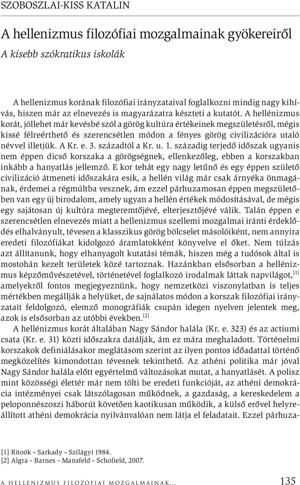 A hellénizmus korát, jóllehet már kevésbé szól a görög kultúra értékeinek megszületésről, mégis kissé félreérthető és szerencsétlen módon a fényes görög civilizációra utaló névvel illetjük. A Kr. e.