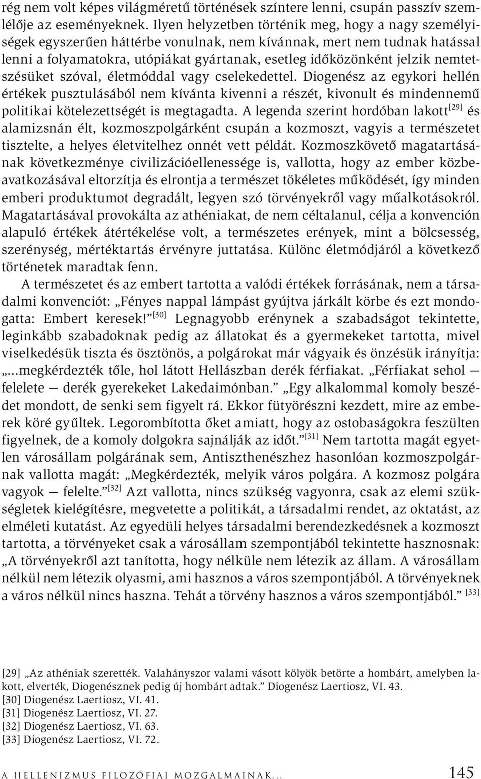 nemtetszésüket szóval, életmóddal vagy cselekedettel. Diogenész az egykori hellén értékek pusztulásából nem kívánta kivenni a részét, kivonult és mindennemű politikai kötelezettségét is megtagadta.