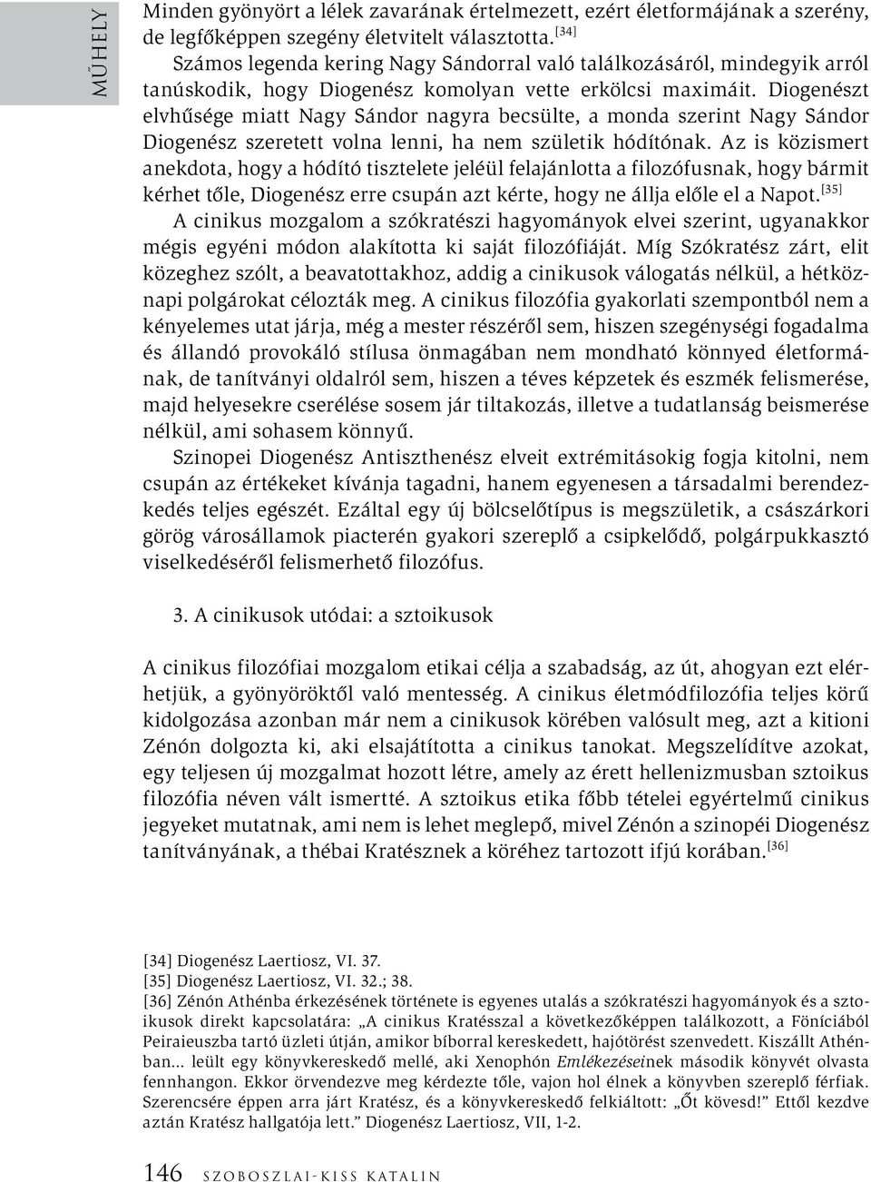 Diogenészt elvhűsége miatt Nagy Sándor nagyra becsülte, a monda szerint Nagy Sándor Diogenész szeretett volna lenni, ha nem születik hódítónak.