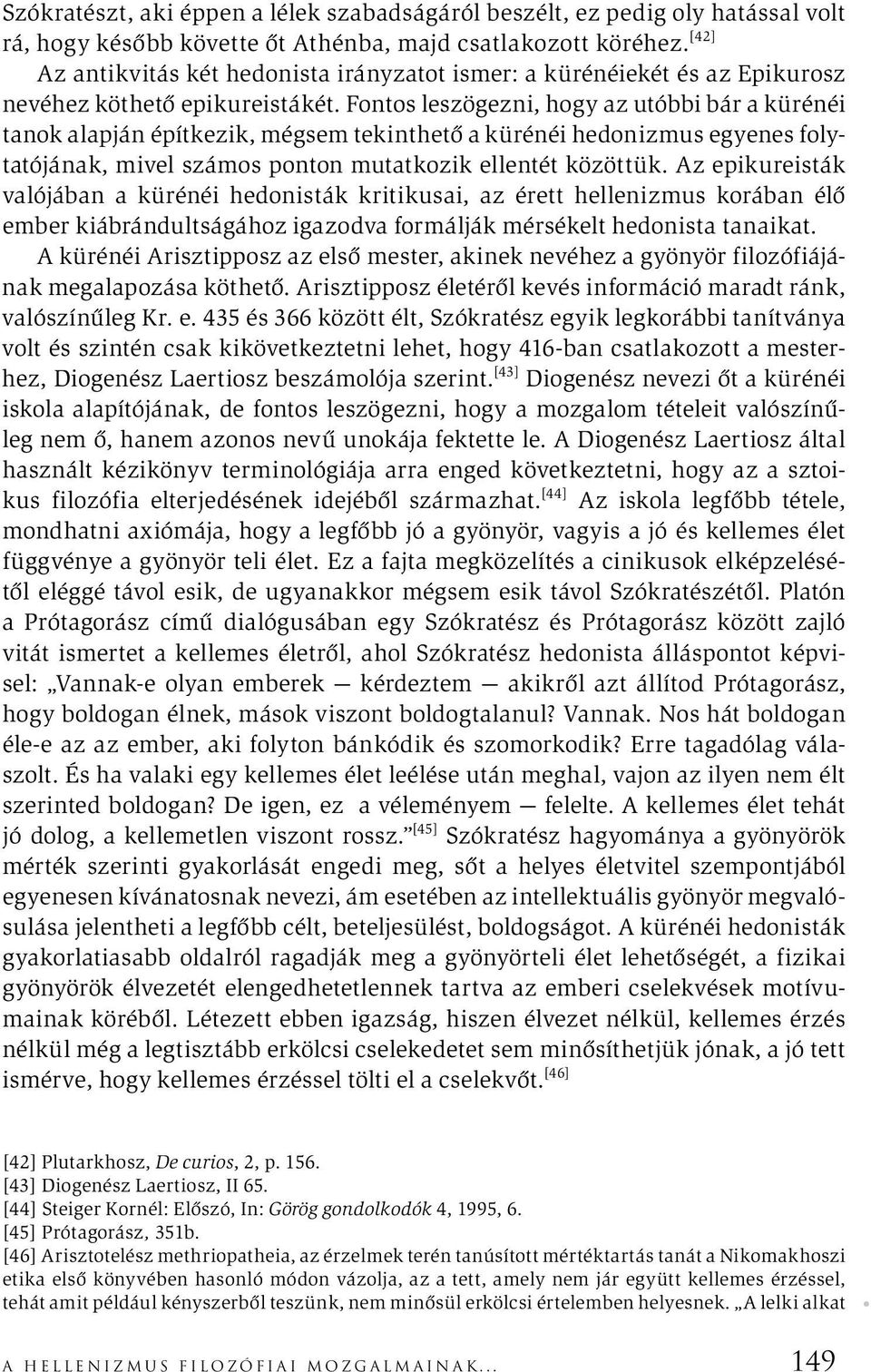 Fontos leszögezni, hogy az utóbbi bár a kürénéi tanok alapján építkezik, mégsem tekinthető a kürénéi hedonizmus egyenes folytatójának, mivel számos ponton mutatkozik ellentét közöttük.