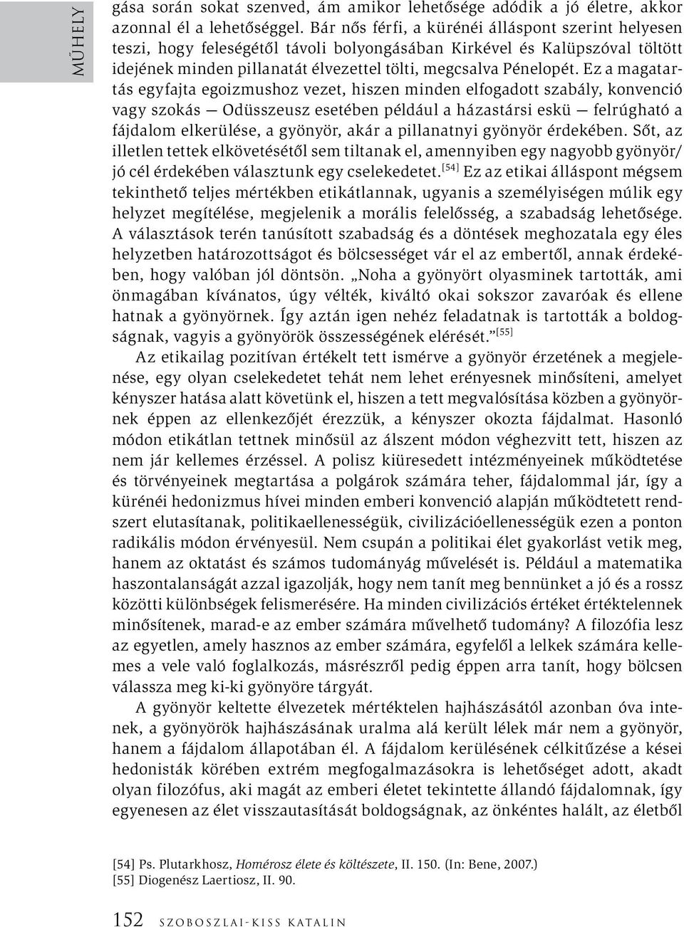 Ez a magatartás egyfajta egoizmushoz vezet, hiszen minden elfogadott szabály, konvenció vagy szokás Odüsszeusz esetében például a házastársi eskü felrúgható a fájdalom elkerülése, a gyönyör, akár a