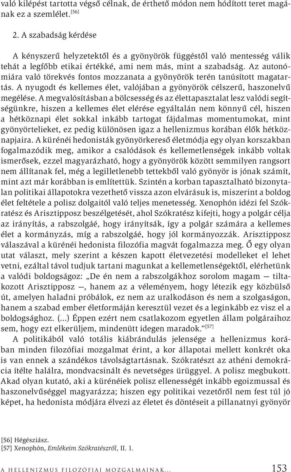 Az autonómiára való törekvés fontos mozzanata a gyönyörök terén tanúsított magatartás. A nyugodt és kellemes élet, valójában a gyönyörök célszerű, haszonelvű megélése.