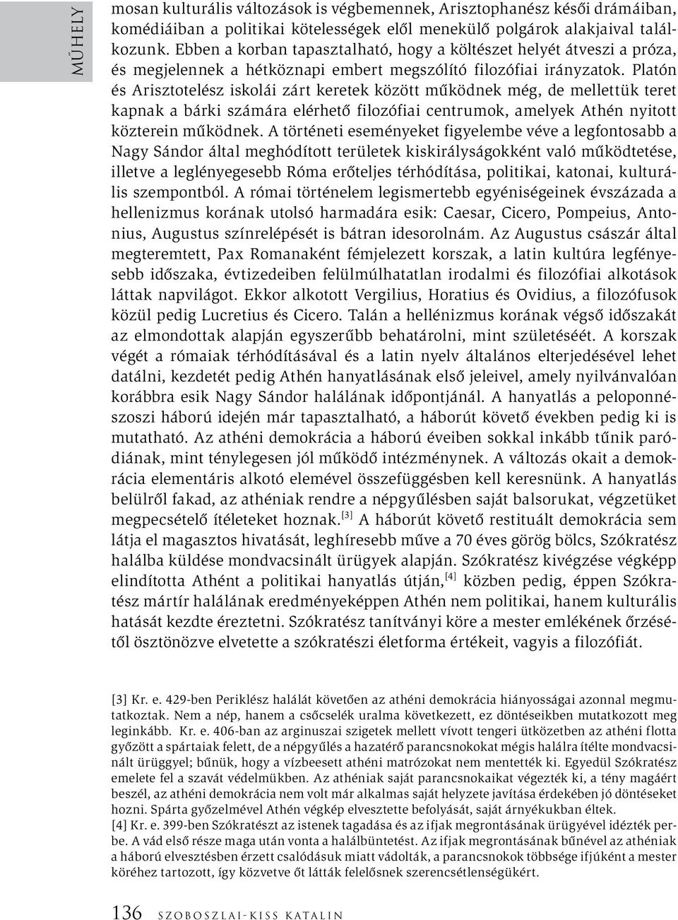 Platón és Arisztotelész iskolái zárt keretek között működnek még, de mellettük teret kapnak a bárki számára elérhető filozófiai centrumok, amelyek Athén nyitott közterein működnek.