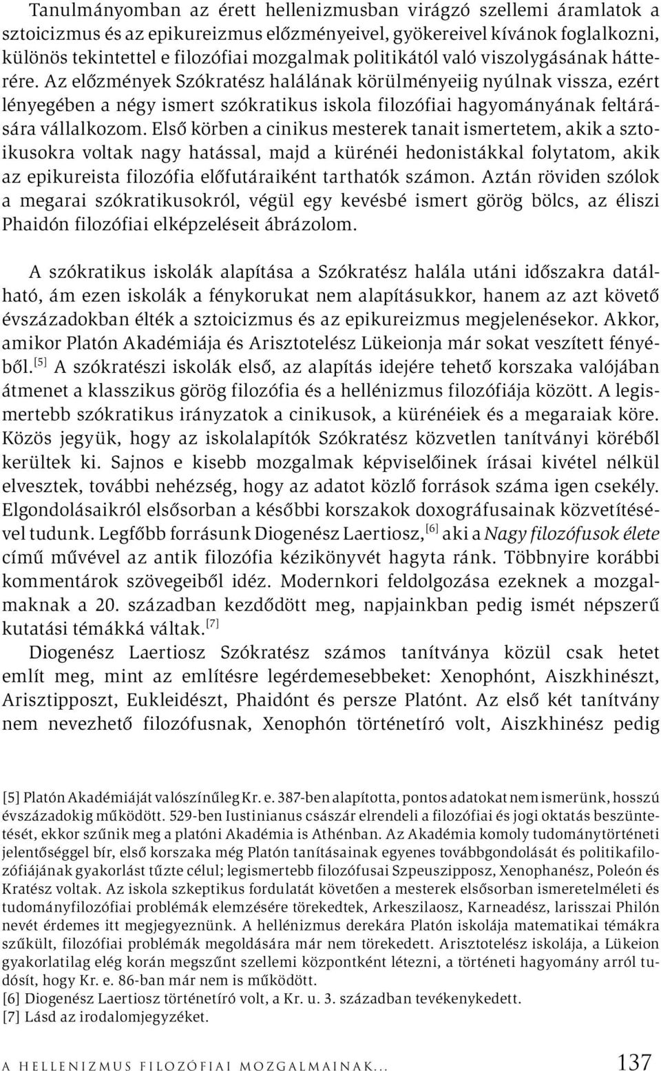 Az előzmények Szókratész halálának körülményeiig nyúlnak vissza, ezért lényegében a négy ismert szókratikus iskola filozófiai hagyományának feltárására vállalkozom.