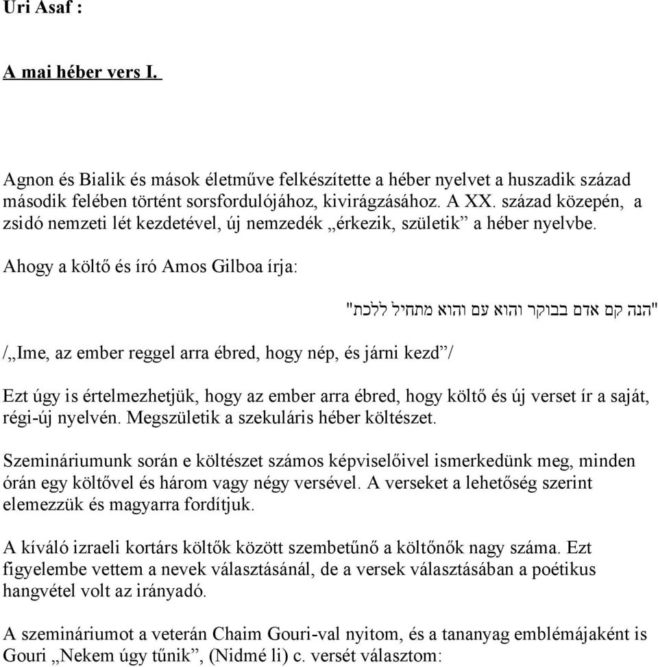 Ahogy a költő és író Amos Gilboa írja: / Ime, az ember reggel arra ébred, hogy nép, és járni kezd / "הנה קם אדם בבוקר והוא עם והוא מתחיל ללכת" Ezt úgy is értelmezhetjük, hogy az ember arra ébred,