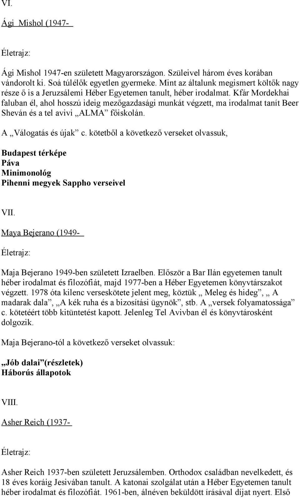 Kfár Mordekhai faluban él, ahol hosszú ideig mezőgazdasági munkát végzett, ma irodalmat tanít Beer Sheván és a tel avivi ALMA főiskolán. A Válogatás és újak c.