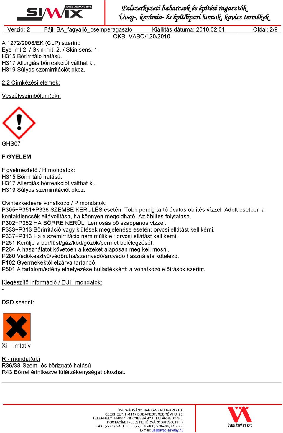 H317 Allergiás bőrreakciót válthat ki. H319 Súlyos szemirritációt okoz. Óvintézkedésre vonatkozó / P mondatok: P305+P351+P338 SZEMBE KERÜLÉS esetén: Több percig tartó óvatos öblítés vízzel.