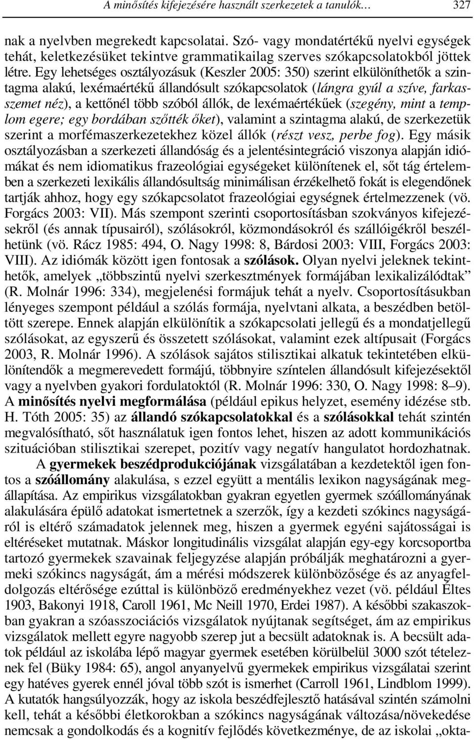 Egy lehetséges osztályozásuk (Keszler 2005: 350) szerint elkülöníthetık a szintagma alakú, lexémaértékő állandósult szókapcsolatok (lángra gyúl a szíve, farkasszemet néz), a kettınél több szóból