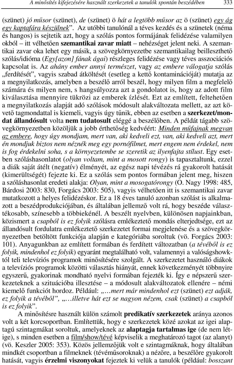 neki. A szemantikai zavar oka lehet egy másik, a szövegkörnyezetbe szemantikailag beilleszthetı szólás/idióma (Egy[azon] fának ágai) részleges felidézése vagy téves asszociációs kapcsolat is.