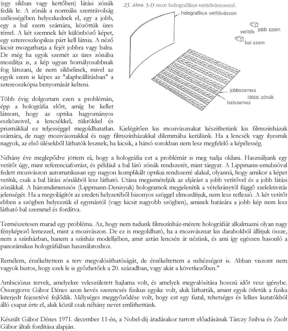 De még ha egyik szemét az üres zónába mozdítja is, a kép ugyan homályosabbnak fog látszani, de nem síkbelinek, mivel az egyik szem is képes az "alapbeállításban" a sztereoszkópia benyomását kelteni.