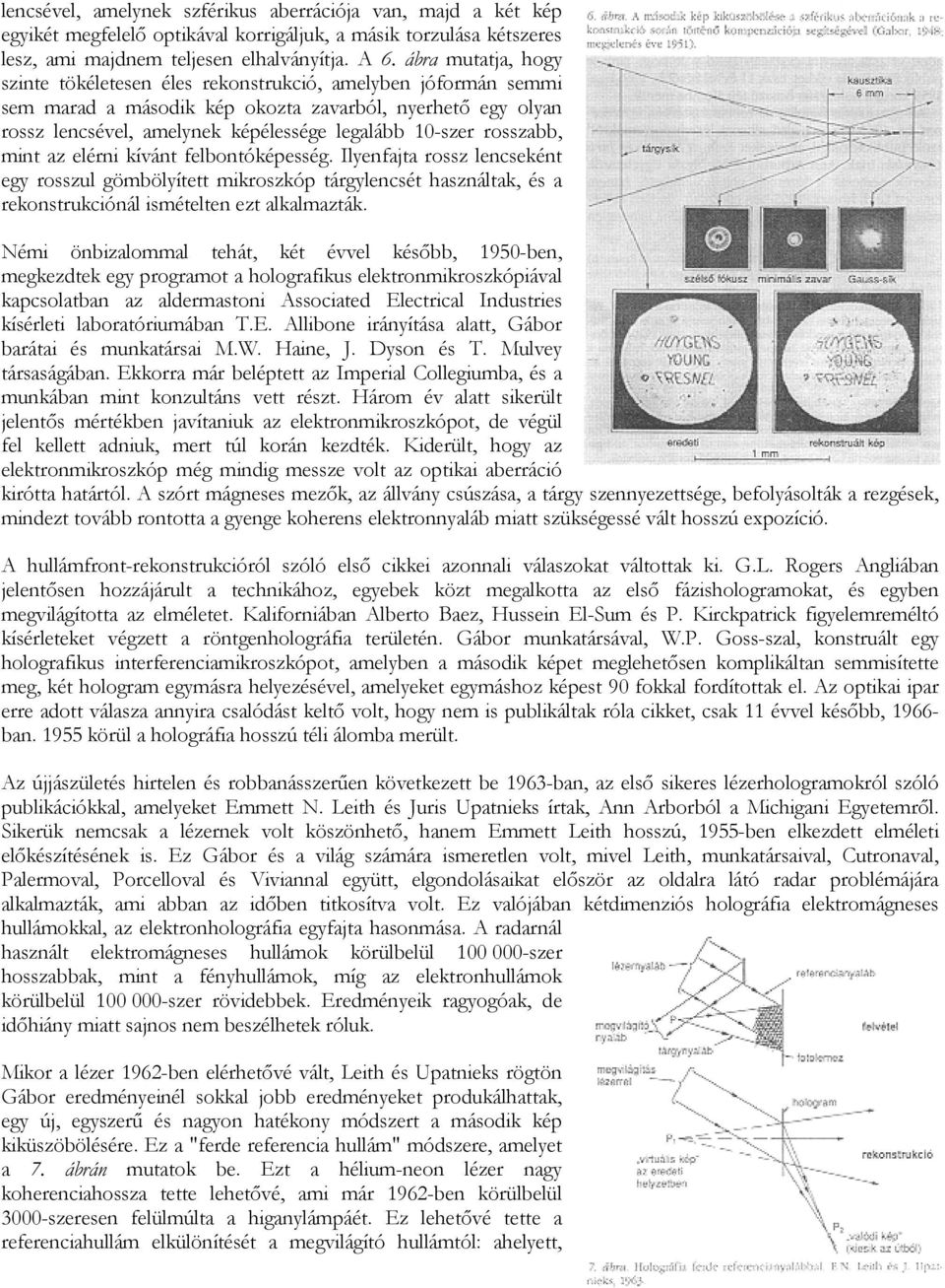 rosszabb, mint az elérni kívánt felbontóképesség. Ilyenfajta rossz lencseként egy rosszul gömbölyített mikroszkóp tárgylencsét használtak, és a rekonstrukciónál ismételten ezt alkalmazták.