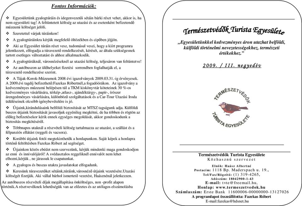 Aki az Egyesület túráin részt vesz, tudomásul veszi, hogy a kiírt programra jelentkezett, elfogadja a túravezető rendelkezését, kérését, az általa szükségesnek tartott esetleges változtatást és ahhoz