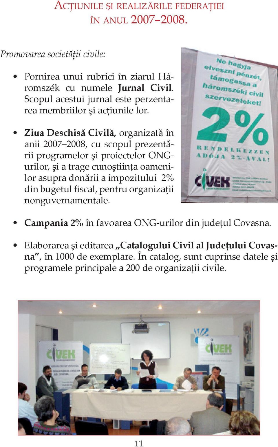 Ziua Deschisă Civilă, organizată în anii 2007 2008, cu scopul prezentării programelor şi proiectelor ONGurilor, şi a trage cunoştiinţa oamenilor asupra donării a