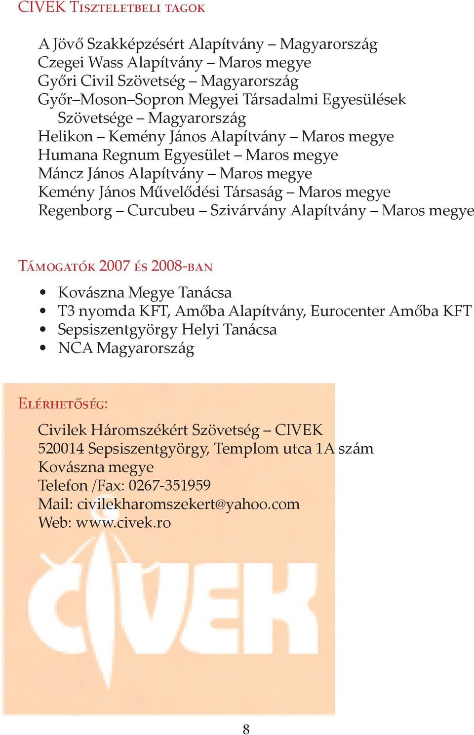 Regenborg Curcubeu Szivárvány Alapítvány Maros megye Támogatók 2007 és 2008-ban Kovászna Megye Tanácsa T3 nyomda KFT, Amőba Alapítvány, Eurocenter Amőba KFT Sepsiszentgyörgy Helyi Tanácsa NCA