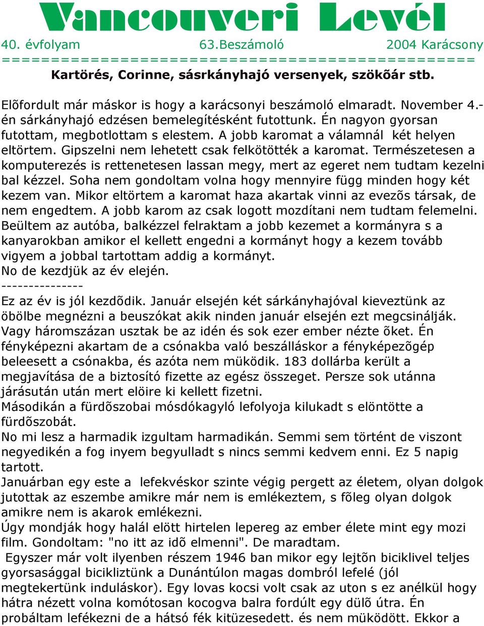 A jobb karomat a válamnál két helyen eltörtem. Gipszelni nem lehetett csak felkötötték a karomat.