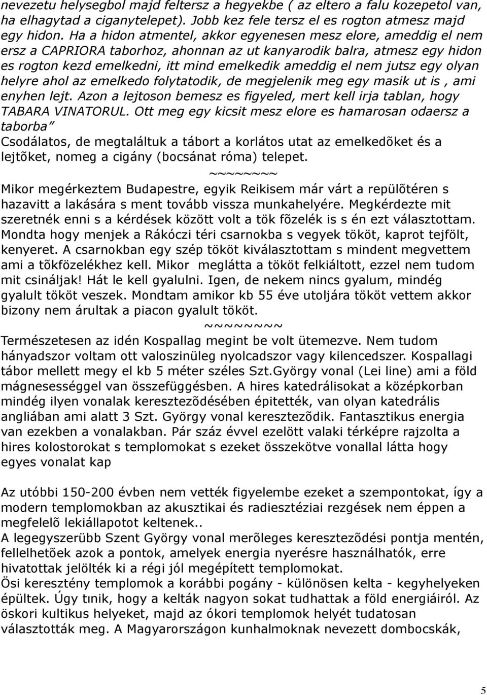 jutsz egy olyan helyre ahol az emelkedo folytatodik, de megjelenik meg egy masik ut is, ami enyhen lejt. Azon a lejtoson bemesz es figyeled, mert kell irja tablan, hogy TABARA VINATORUL.