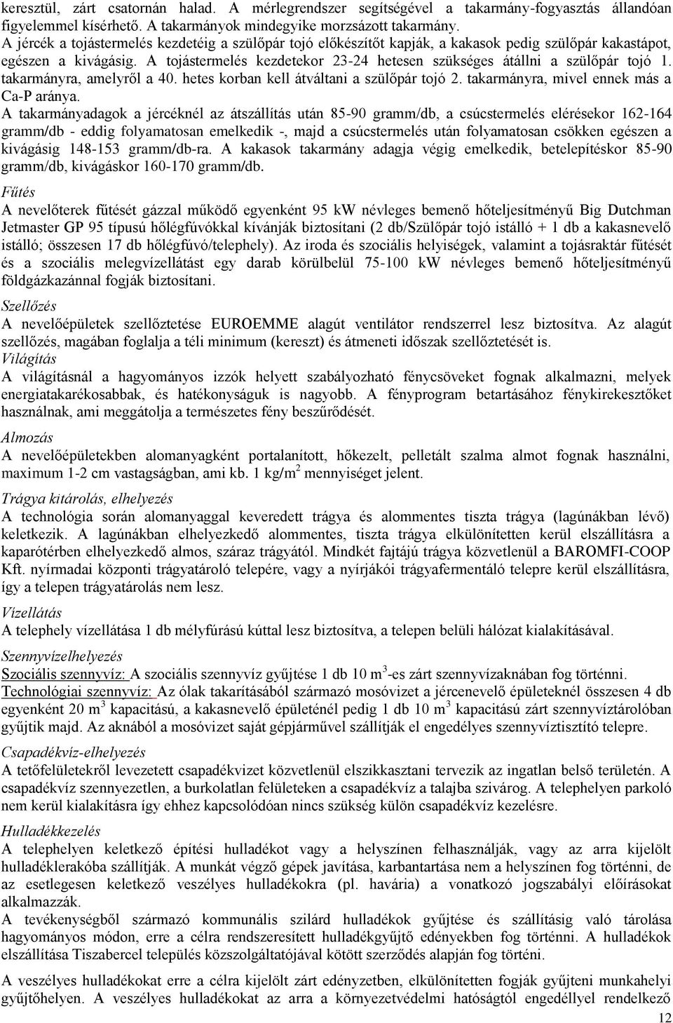 A tojástermelés kezdetekor 23-24 hetesen szükséges átállni a szülőpár tojó 1. takarmányra, amelyről a 40. hetes korban kell átváltani a szülőpár tojó 2. takarmányra, mivel ennek más a Ca-P aránya.