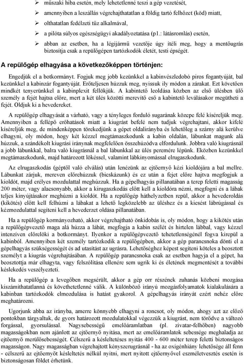 A repülőgép elhagyása a következőképpen történjen: Engedjük el a botkormányt. Fogjuk meg jobb kezünkkel a kabinvészledobó piros fogantyúját, bal kezünkkel a kabinzár fogantyúját.