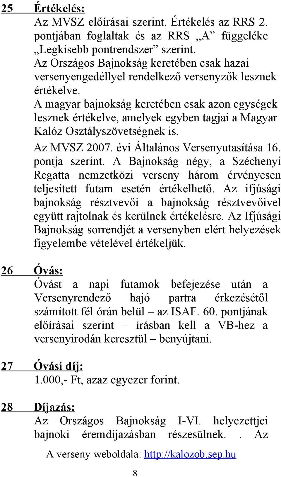 A magyar bajnokság keretében csak azon egységek lesznek értékelve, amelyek egyben tagjai a Magyar Kalóz Osztályszövetségnek is. Az MVSZ 2007. évi Általános Versenyutasítása 16. pontja szerint.