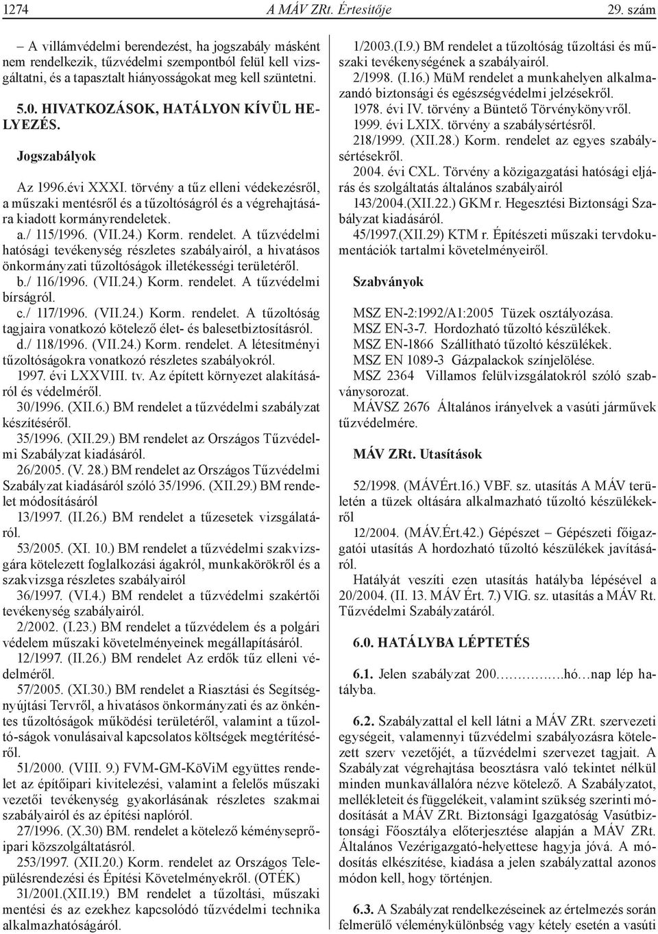 HIVATKOZÁSOK, HATÁLYON KÍVÜL HE- LYEZÉS. Jogszabályok Az 1996.évi XXXI. törvény a tűz elleni védekezésről, a műszaki mentésről és a tűzoltóságról és a végrehajtására kiadott kormányrendeletek. a./ 115/1996.