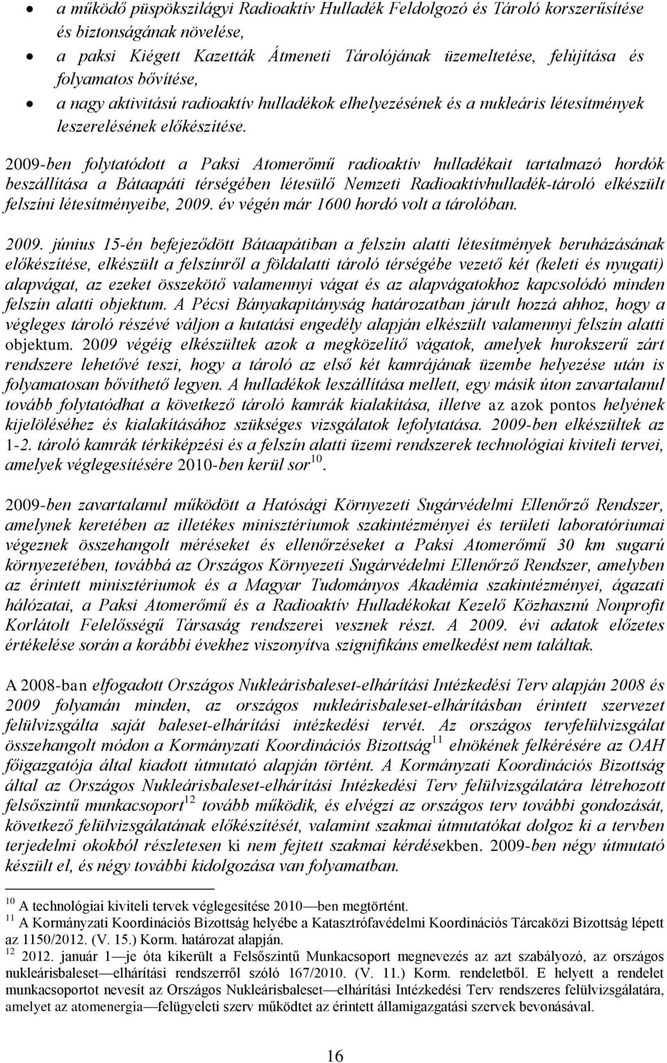 2009-ben folytatódott a Paksi Atomerőmű radioaktív hulladékait tartalmazó hordók beszállítása a Bátaapáti térségében létesülő Nemzeti Radioaktívhulladék-tároló elkészült felszíni létesítményeibe,