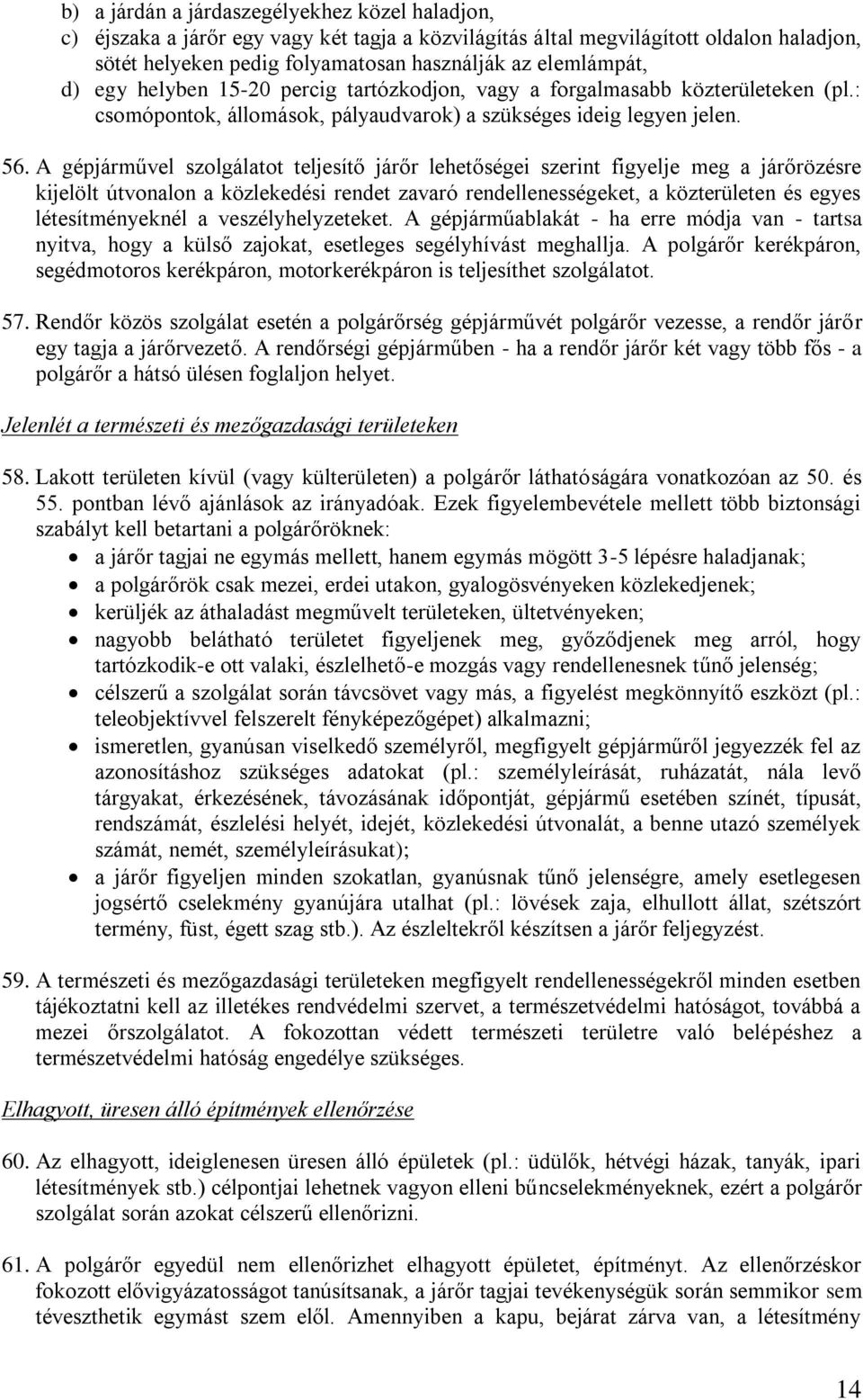 A gépjárművel szolgálatot teljesítő járőr lehetőségei szerint figyelje meg a járőrözésre kijelölt útvonalon a közlekedési rendet zavaró rendellenességeket, a közterületen és egyes létesítményeknél a