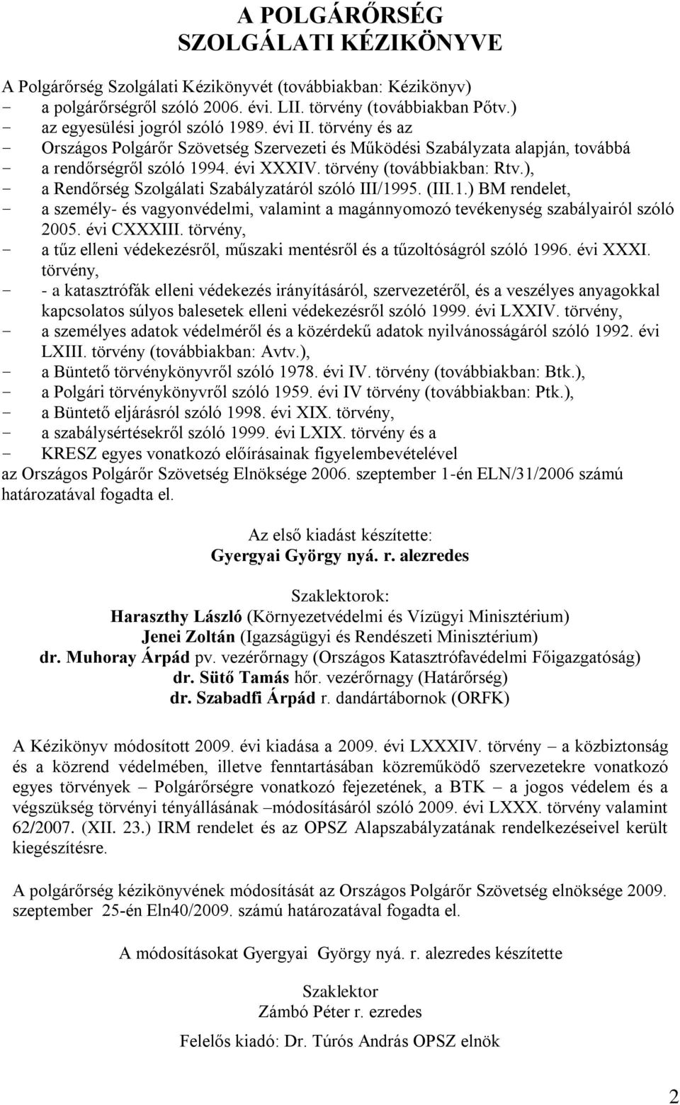 ), a Rendőrség Szolgálati Szabályzatáról szóló III/1995. (III.1.) BM rendelet, a személy- és vagyonvédelmi, valamint a magánnyomozó tevékenység szabályairól szóló 2005. évi CXXXIII.