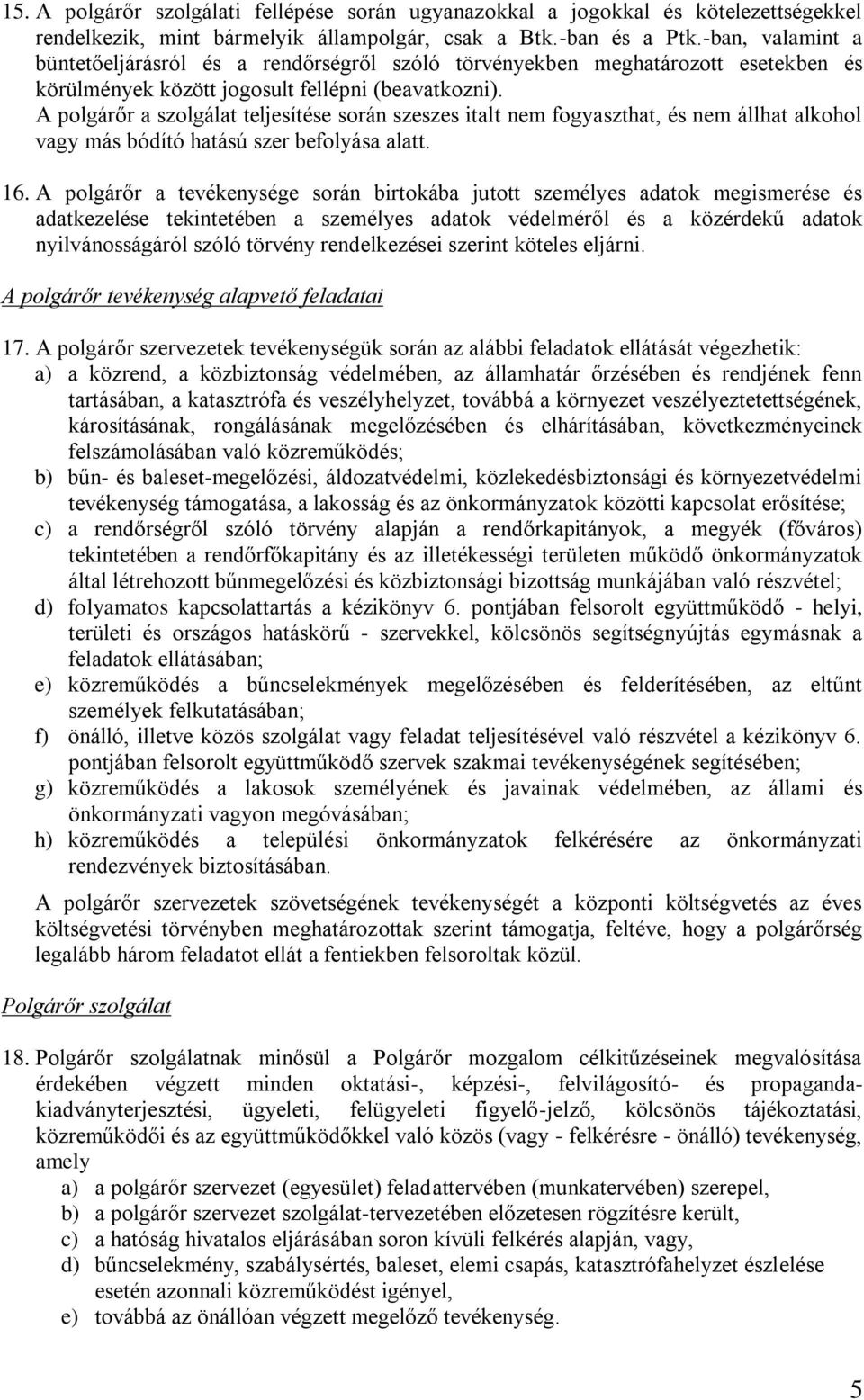 A polgárőr a szolgálat teljesítése során szeszes italt nem fogyaszthat, és nem állhat alkohol vagy más bódító hatású szer befolyása alatt. 16.