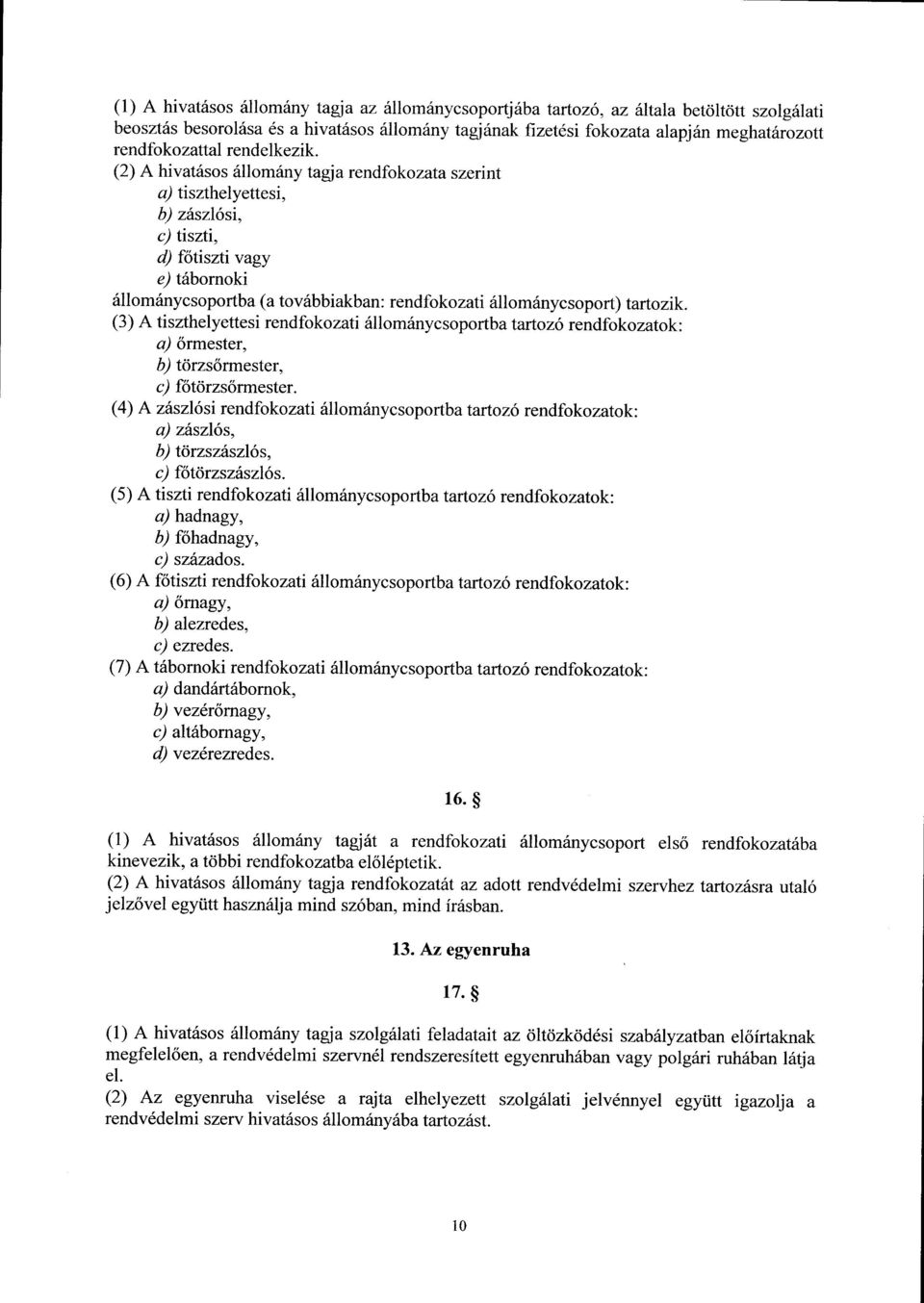 (2) A hivatásos állomány tagja rendfokozata szerin t a) tiszthelyettesi, b) zászlósi, c) tiszti, d) főtiszti vagy e) tábornok i állománycsoportba (a továbbiakban : rendfokozati állománycsoport)