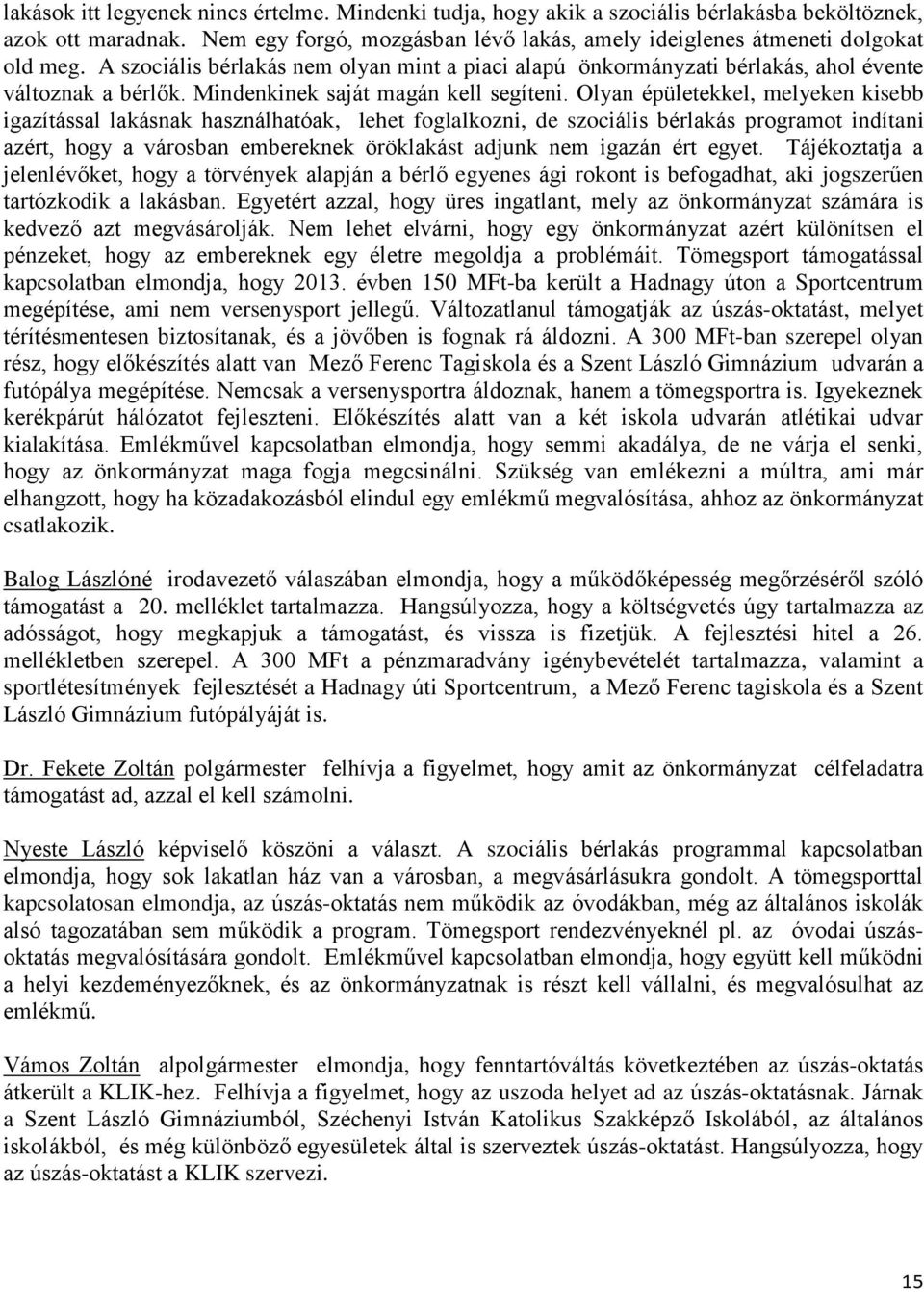 Olyan épületekkel, melyeken kisebb igazítással lakásnak használhatóak, lehet foglalkozni, de szociális bérlakás programot indítani azért, hogy a városban embereknek öröklakást adjunk nem igazán ért