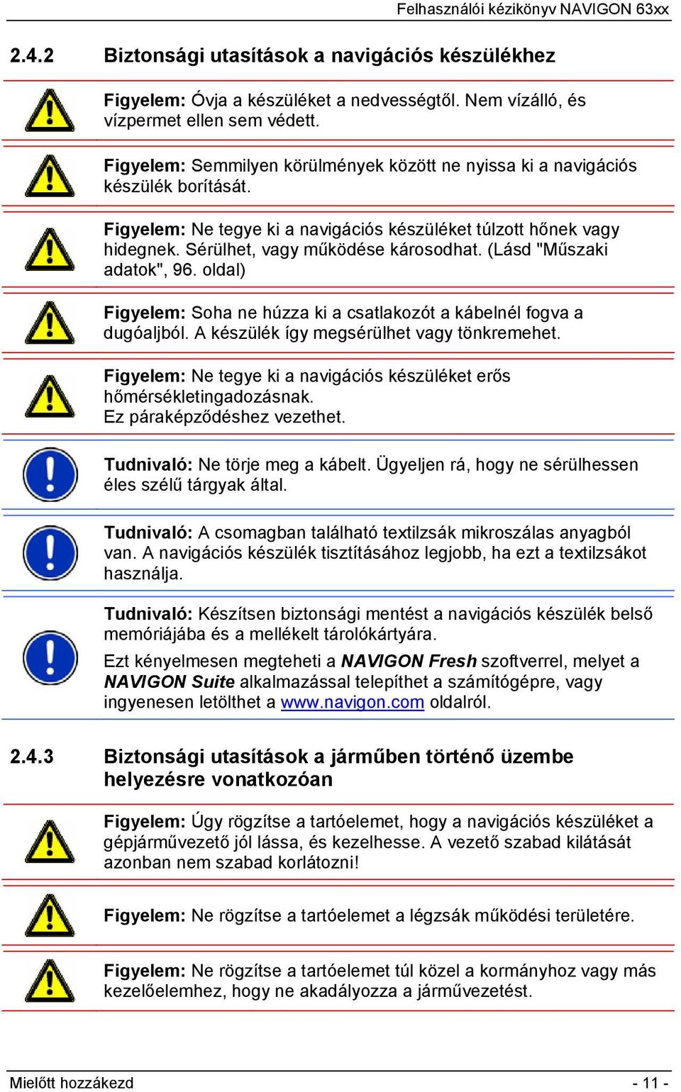 (Lásd "Műszaki adatok", 96. oldal) Figyelem: Soha ne húzza ki a csatlakozót a kábelnél fogva a dugóaljból. A készülék így megsérülhet vagy tönkremehet.