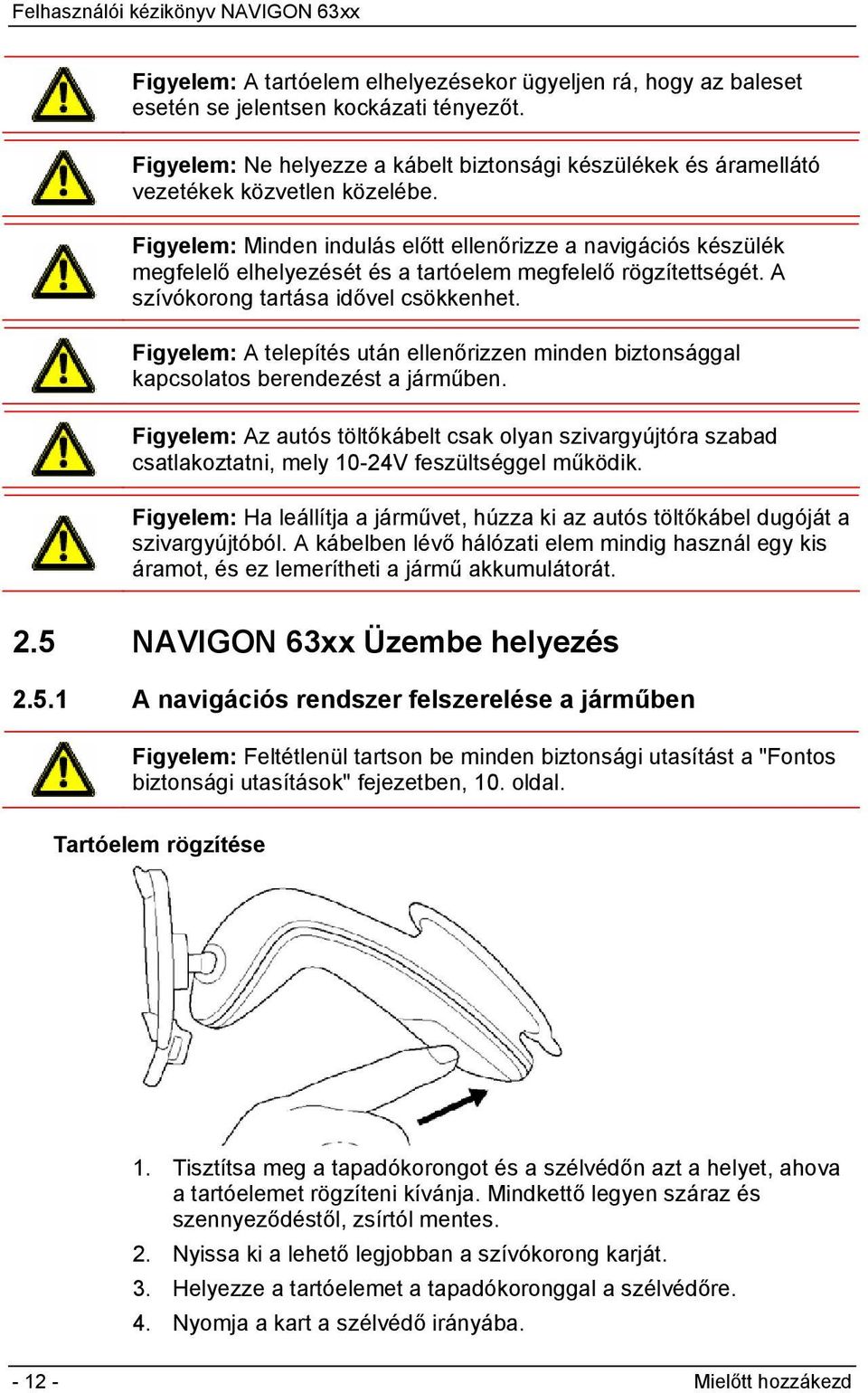 Figyelem: Minden indulás előtt ellenőrizze a navigációs készülék megfelelő elhelyezését és a tartóelem megfelelő rögzítettségét. A szívókorong tartása idővel csökkenhet.