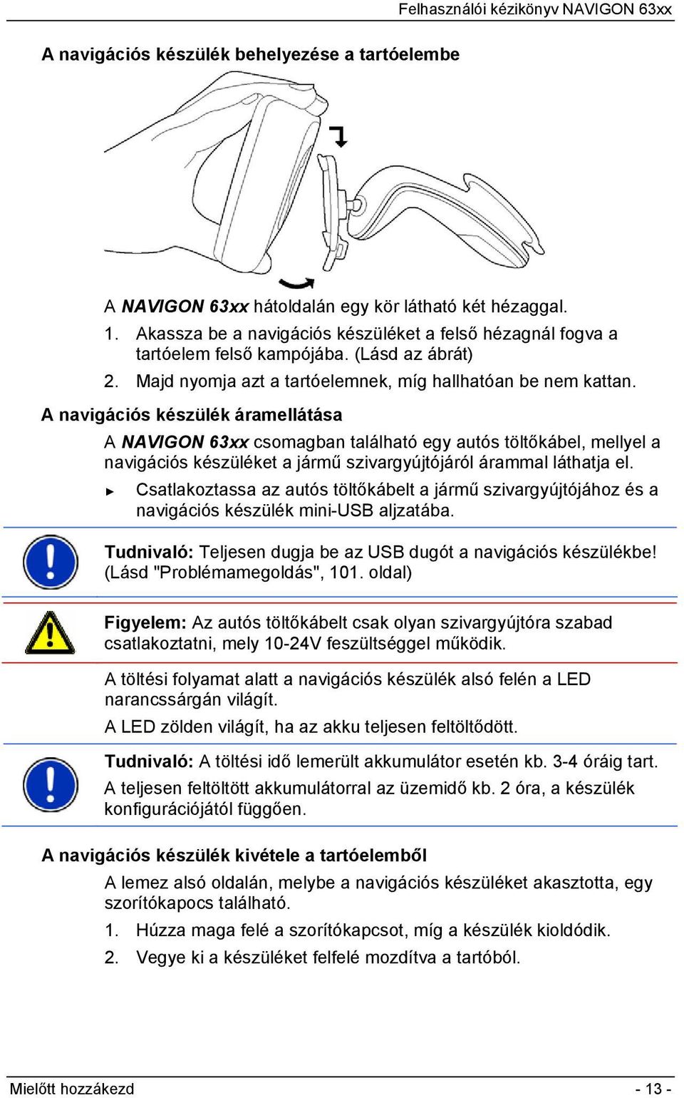 A navigációs készülék áramellátása A NAVIGON 63xx csomagban található egy autós töltőkábel, mellyel a navigációs készüléket a jármű szivargyújtójáról árammal láthatja el.